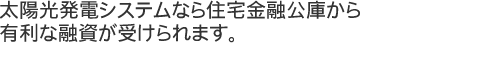 太陽光発電システムなら住宅金融公庫から有利な融資が受けられます。