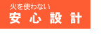 火を使わない安心設計
