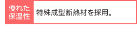 特殊成型断熱材を採用。