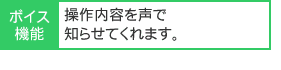 操作内容を声で知らせてくれます。