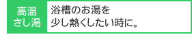 浴槽のお湯を少し熱くしたい時に。